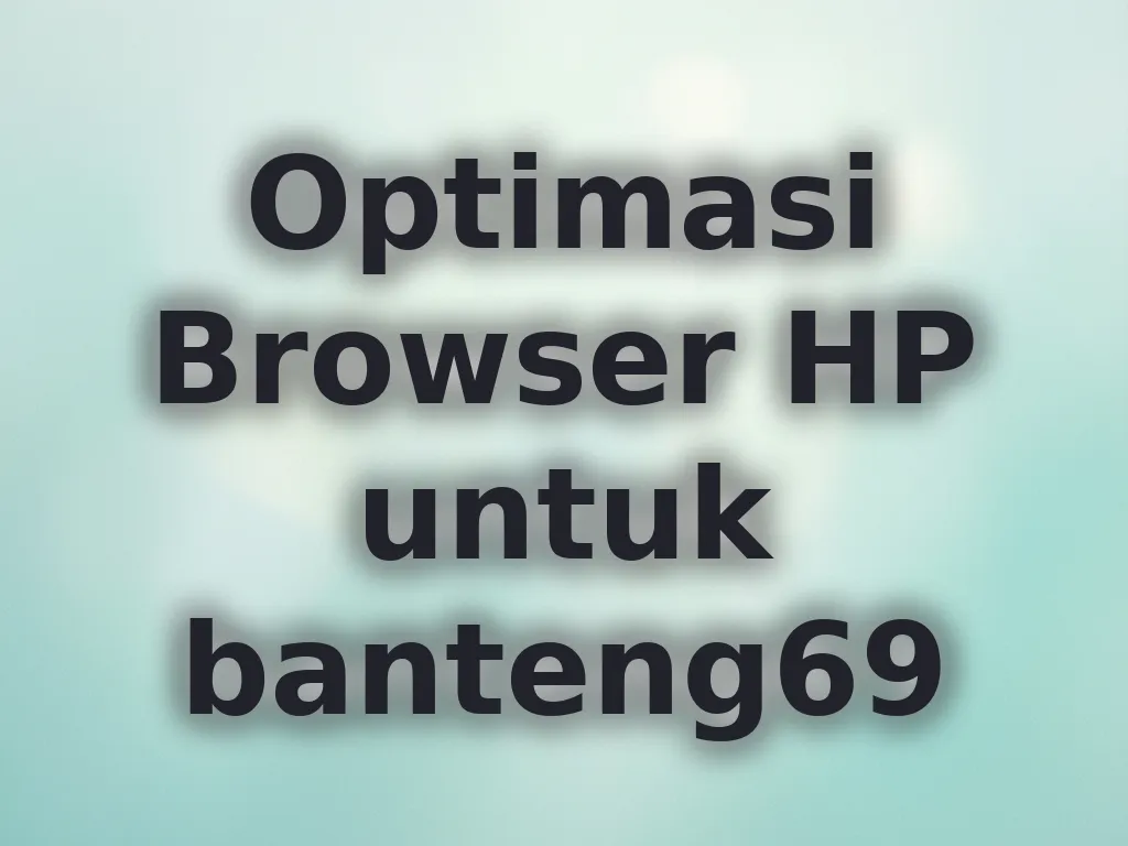 Optimasi Browser HP untuk banteng69