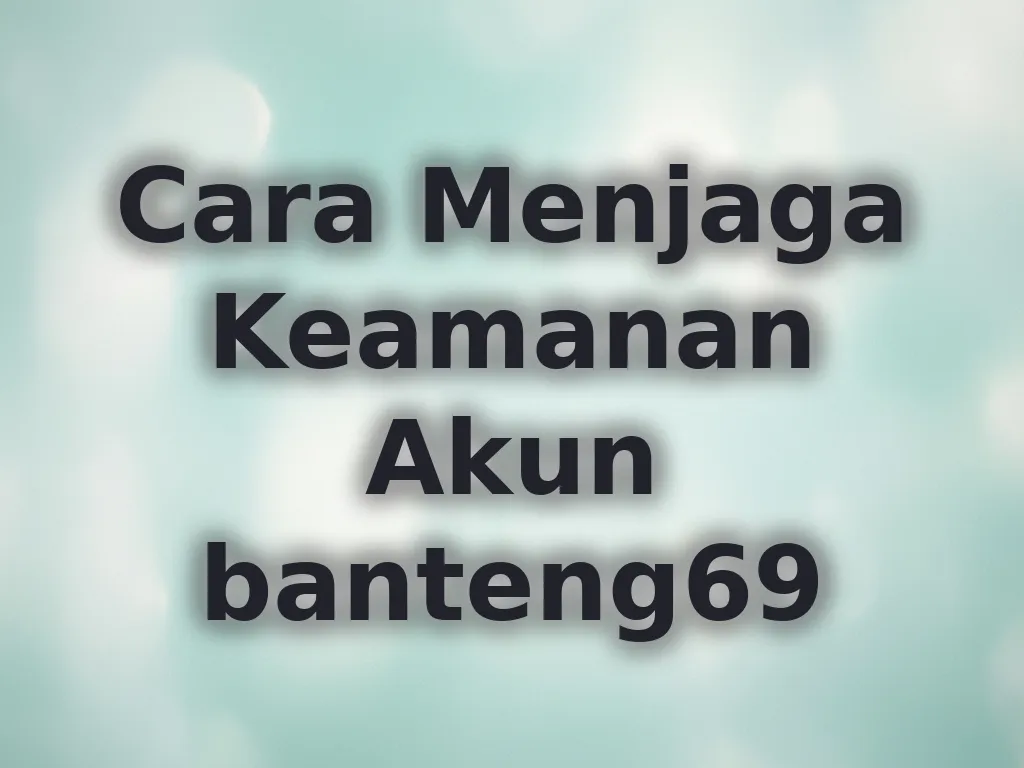 Cara Menjaga Keamanan Akun banteng69